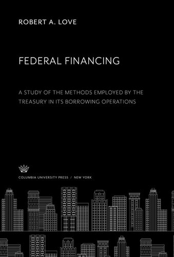 Federal Financing A Study Of The Methods Employed By The Treasury In Its Borrowing Operations Robert A Love