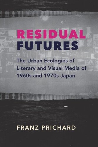 Residual Futures The Urban Ecologies Of Literary And Visual Media Of 1960s And 1970s Japan Franz Prichard