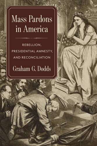 Mass Pardons In America Rebellion Presidential Amnesty And Reconciliation Graham Dodds