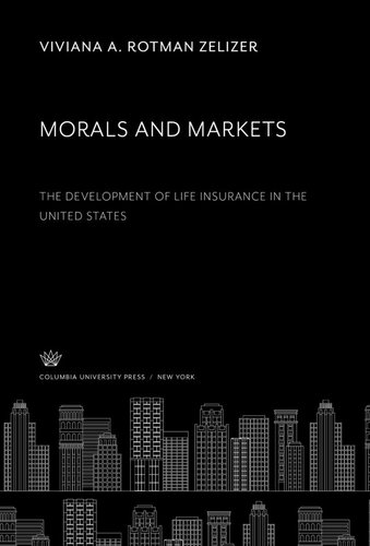 Morals And Markets The Development Of Life Insurance In The United States Viviana A Rotman Zelizer