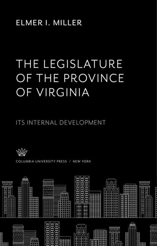 The Legislature Of The Province Of Virginia Its Internal Development Elmer I Miller