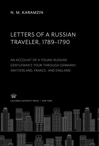 Letters Of A Russian Traveler 17891790 An Account Of A Young Russian Gentlemans Tour Through Germany Switzerland France And England N M Karamzin Leon Stilman Florence Jonas