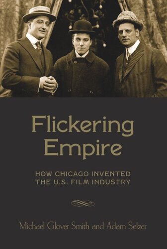 Flickering Empire How Chicago Invented The Us Film Industry Michael Glover Smith Adam Selzer