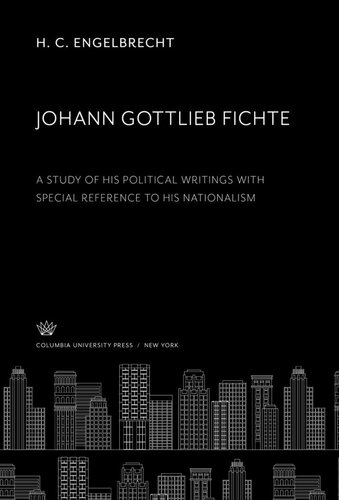 Johann Gottlieb Fichte A Study Of His Political Writings With Special Reference To His Nationalism H C Engelbrecht