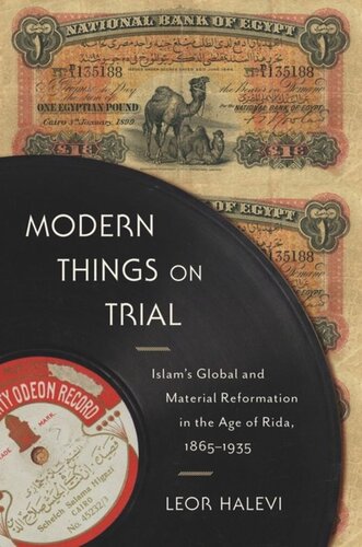 Modern Things On Trial Islams Global And Material Reformation In The Age Of Rida 18651935 Leor Halevi