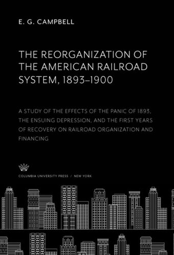 The Reorganization Of The American Railroad System 18931900 A Study Of The Effects Of The Panic Of 1893 The Ensuing Depression And The First Years Of Recovery On Railroad Organization And Financing E G Campbell