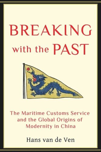 Breaking With The Past The Maritime Customs Service And The Global Origins Of Modernity In China Hans Van De Ven