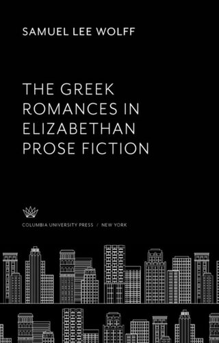 The Greek Romances In Elizabethan Prose Fiction Samuel Lee Wolff
