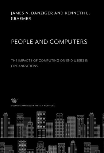 People And Computers The Impacts Of Computing On End Users In Organizations James N Danziger Kenneth L Kraemer