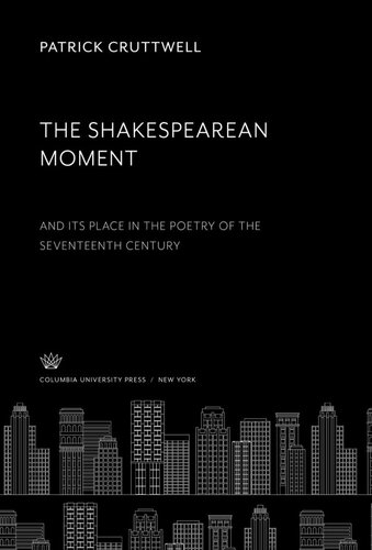 The Shakespearean Moment And Its Place In The Poetry Of The 17th Century Patrick Cruttwell