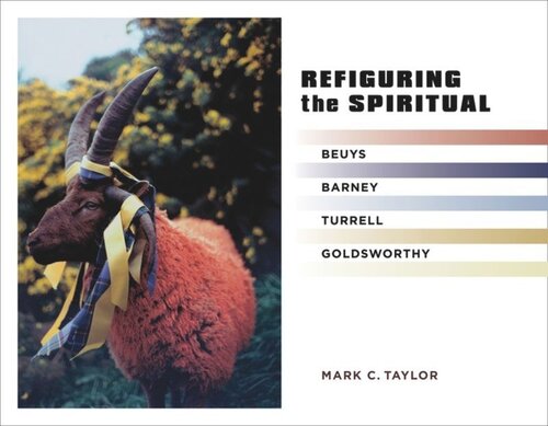Refiguring The Spiritual Beuys Barney Turrell Goldsworthy Mark C Taylor