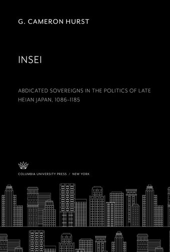 Insei Abdicated Sovereigns In The Politics Of Late Heian Japan 10861185 G Cameron Hurst