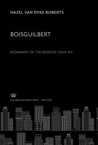 Boisguilbert Economist of the Reign of Louis XIV Hazel Van Dyke Roberts