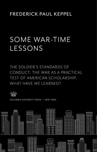 Some Wartime Lessons The Soldiers Standards Of Conduct The War As A Practical Test Of American Scholarship What Have We Learned Frederick Paul Keppel