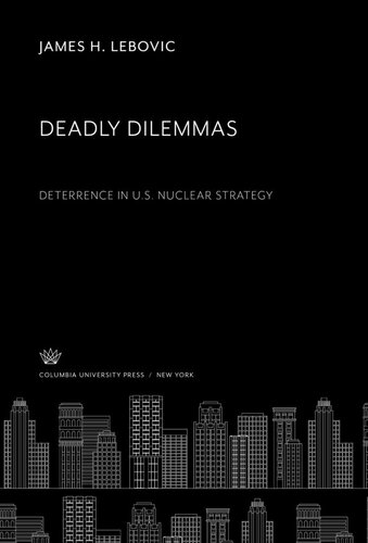 Deadly Dilemmas Deterrence In Us Nuclear Strategy James H Lebovic