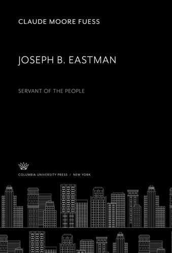 Joseph B Eastman Servant Of The People Claude Moore Fuess