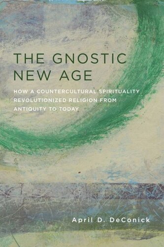 The Gnostic New Age How A Countercultural Spirituality Revolutionized Religion From Antiquity To Today April Deconick