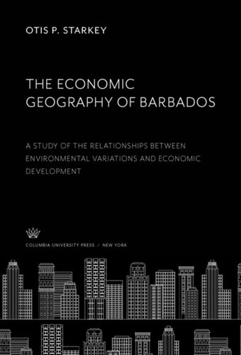 The Economic Geography Of Barbados A Study Of The Relationships Between Environmental Variations And Economic Development Otis P Starkey