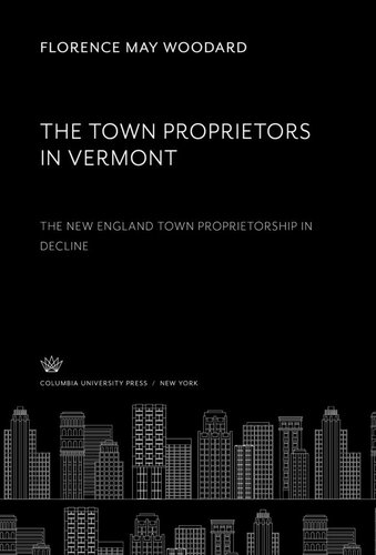The Town Proprietors In Vermont The New England Town Proprietorship In Decline Florence May Woodard