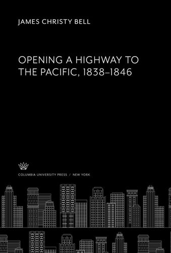 Opening A Highway To The Pacific 18381846 James Christy Bell