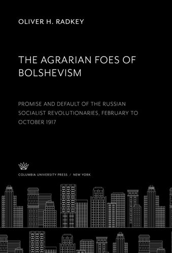 The Agrarian Foes Of Bolshevism Promise And Default Of The Russian Socialist Revolutionaries February To October 1917 Oliver H Radkey
