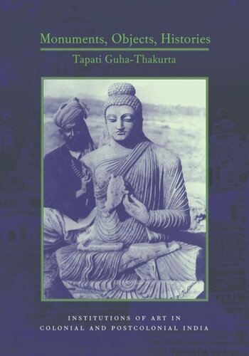 Monuments Objects Histories Institutions Of Art In Colonial And Postcolonial India Tapati Guhathakurta
