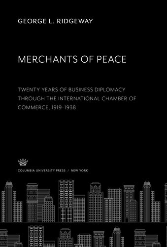Merchants Of Peace Twenty Years Of Business Diplomacy Through The International Chamber Of Commerce 19191938 George L Ridgeway