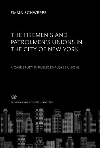 The Firemens And Patrolmens Unions In The City Of New York A Case Study In Public Employee Unions Emma Schweppe