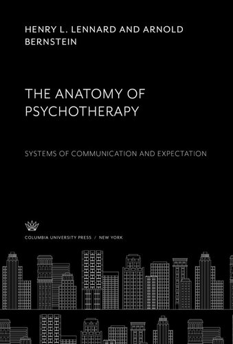 The Anatomy Of Psychotherapy Systems Of Communication And Expectation Henry L Lennard Arnold Bernstein Helen C Hendin Erdman B Palmore