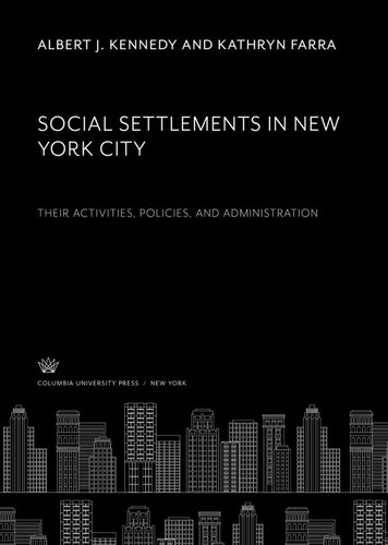 Social Settlements In New York City Their Activities Policies And Administration Albert J Kennedy Kathryn Farra