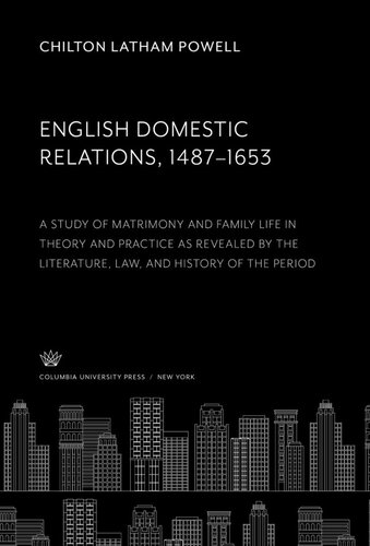 English Domestic Relations 14871653 A Study Of Matrimony And Family Life In Theory And Practice As Revealed By The Literature Law And History Of The Period Chilton Latham Powell