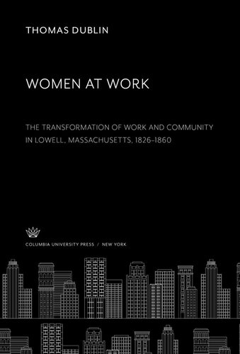 Women At Work The Transformation Of Work And Community In Lowell Massachusetts 18261860 Thomas Dublin
