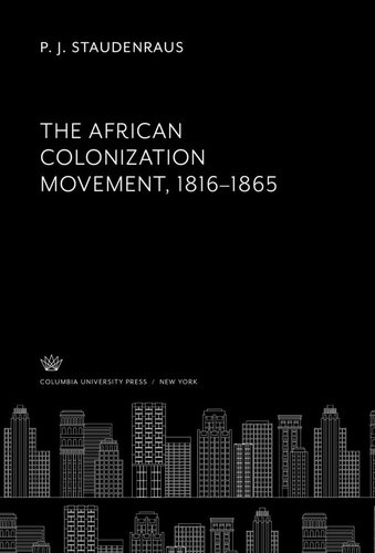The African Colonization Movement 18161865 P J Staudenraus