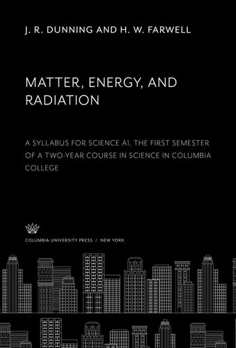 Matter Energy And Radiation A Syllabus For Science A1 The First Semester Of A Twoyear Course In Science In Columbia College J R Dunning H W Farwell