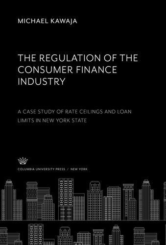 The Regulation Of The Consumer Finance Industry A Case Study Of Rate Ceilings And Loan Limits In New York State Michael Kawaja