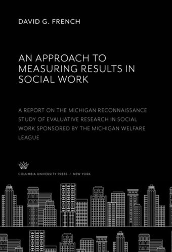 An Approach To Measuring Results In Social Work A Report On The Michigan Reconnaissance Study Of Evaluative Research In Social Work Sponsored By The Michigan Welfare League David G French John G Hill Leon Festinger Helen L Witmer Alfred J Kahn