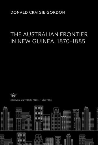 The Australian Frontier In New Guinea 18701885 Donald Craigie Gordon