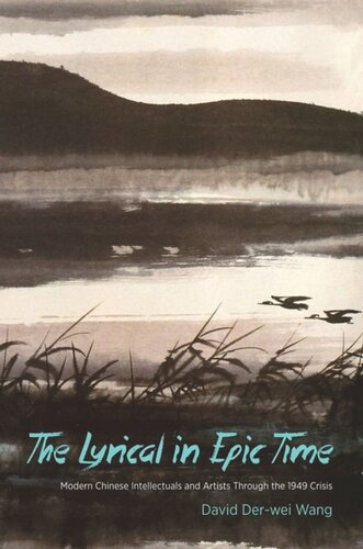 The Lyrical In Epic Time Modern Chinese Intellectuals And Artists Through The 1949 Crisis David Derwei Wang