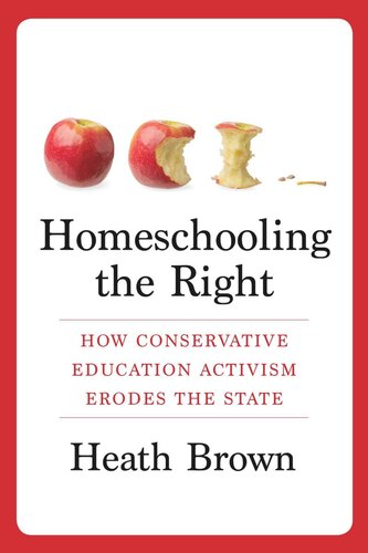 Homeschooling The Right How Conservative Education Activism Erodes The State Heath Brown
