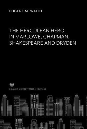 The Herculean Hero In Marlowe Chapman Shakespeare And Dryden Eugene M Waith