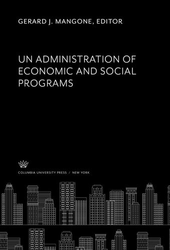 Un Administration Of Economic And Social Programs Gerard J Mangone Editor Leland M Goodrich Editor Robert Gregg Editor Gerard J Mangone Editor Theodor Meron Editor Walter R Sharp Editor