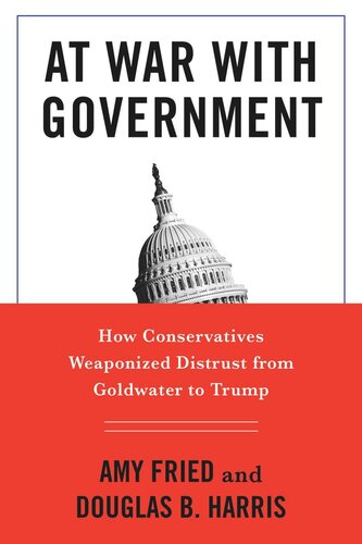 At War With Government How Conservatives Weaponized Distrust From Goldwater To Trump Amy Fried Douglas B Harris