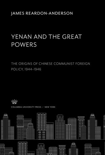 Yenan And The Great Powers The Origins Of Chinese Communist Foreign Policy 19441946 James Reardonanderson