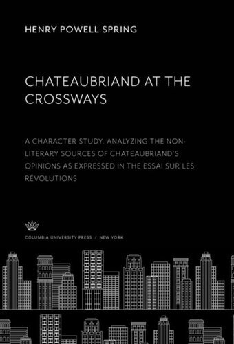 Chateaubriand At The Crossways A Character Study Analyzing The Nonliterary Sources Of Chateaubriands Opinions As Expressed In The Essai Sur Les Rvolutions Henry Powell Spring