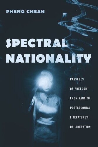 Spectral Nationality Passages Of Freedom From Kant To Postcolonial Literatures Of Liberation Pheng Cheah