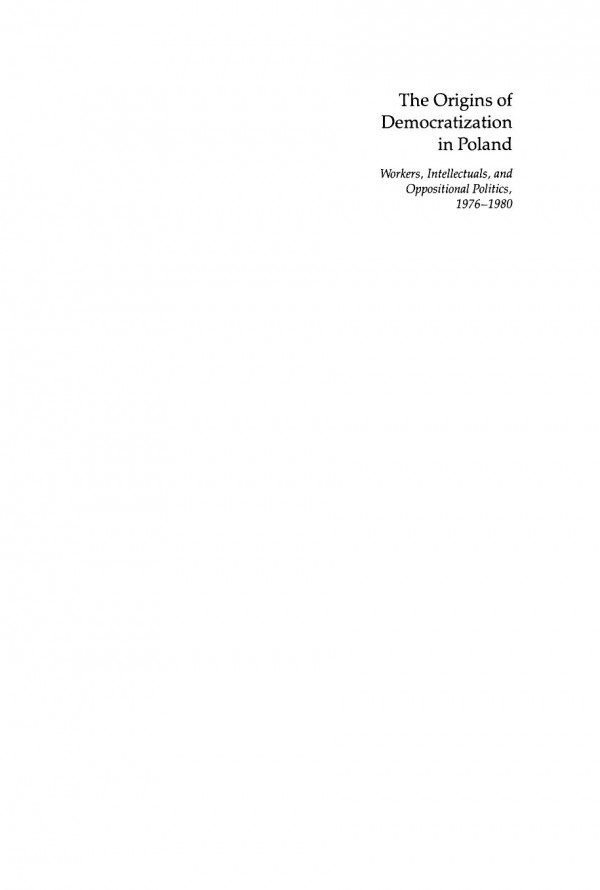 The Origins Of Democratization In Poland Workers Intellectuals And Oppositional Politics 19761980 Michael H Bernhard