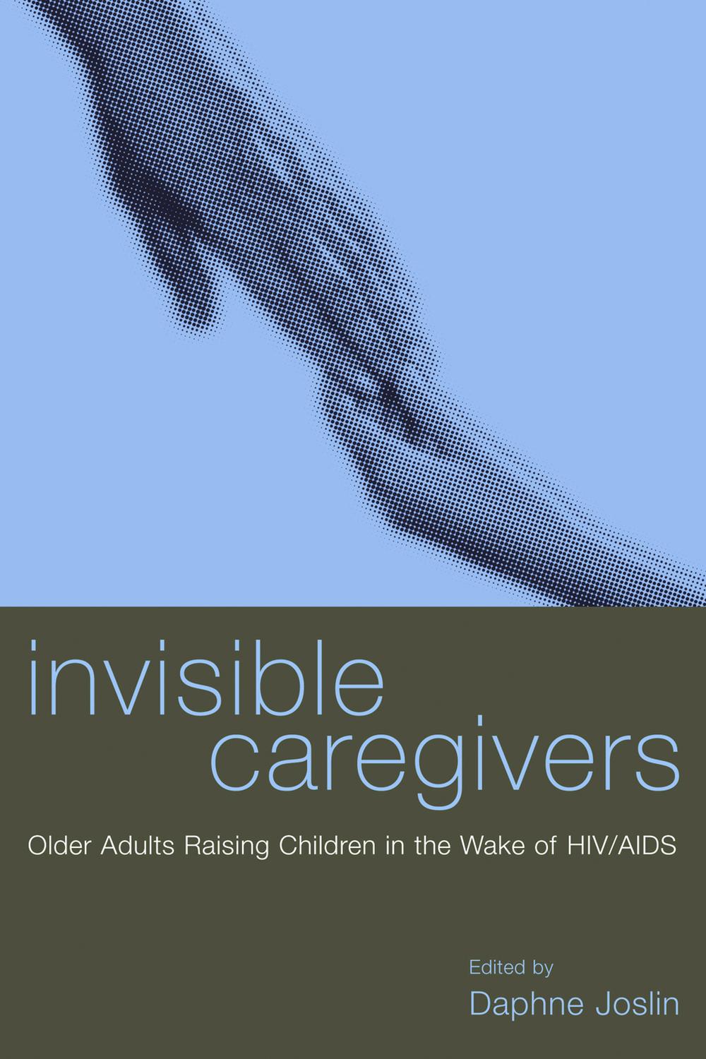 Invisible Caregivers Older Adults Raising Children In The Wake Of Hivaids Daphne Joslin Editor