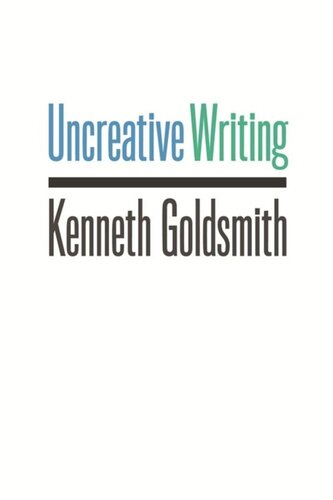Uncreative Writing Managing Language In The Digital Age Kenneth Goldsmith