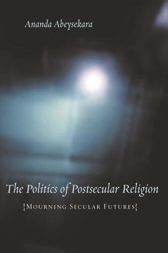 The Politics Of Postsecular Religion Mourning Secular Futures Ananda Abeysekara