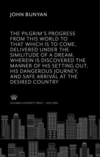 The Pilgrims Progress From This World To That Which Is To Come Delivered Under The Similitude Of A Dream Wherein Is Discovered The Manner Of His Setting Out His Dangerous Journey And Safe Arrival At The Desired Countrey John Bunyan